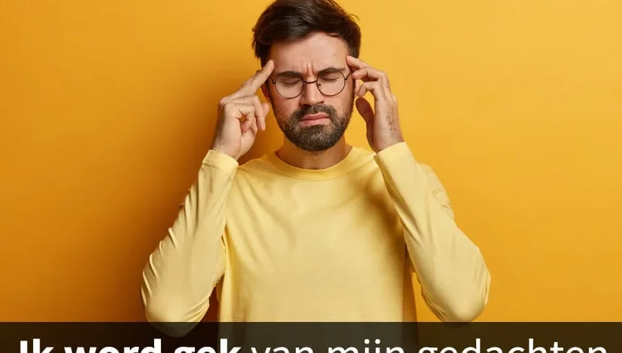 ik word gek van mijn gedachten